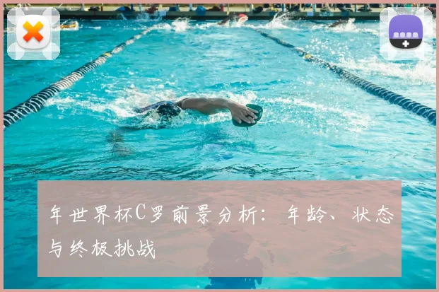 年世界杯C罗前景分析:年龄、状态与终极挑战