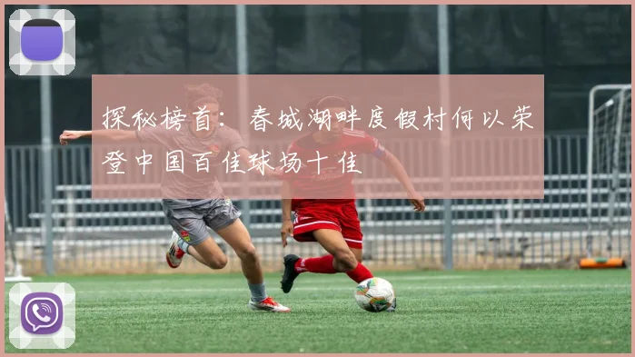 探秘榜首：春城湖畔度假村何以荣登中国百佳球场十佳