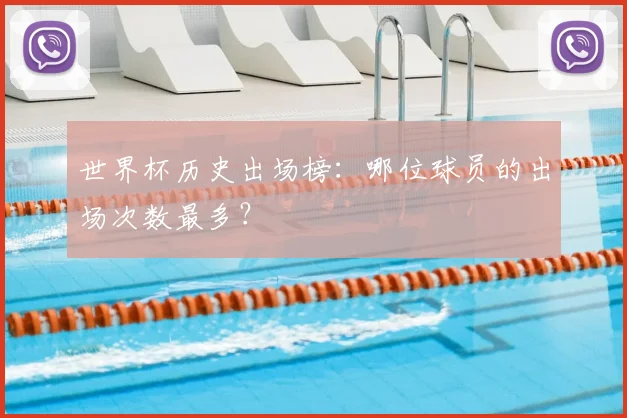 世界杯历史出场榜:哪位球员的出场次数最多?