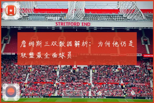 詹姆斯三双数据解析：为何他仍是联盟最全面球员