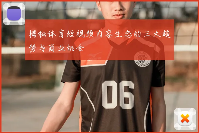 揭秘体育短视频内容生态的三大趋势与商业机会
