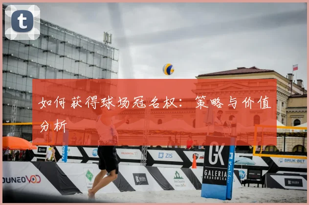 如何获得球场冠名权：策略与价值分析