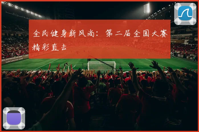 全民健身新风尚：第二届全国大赛精彩直击