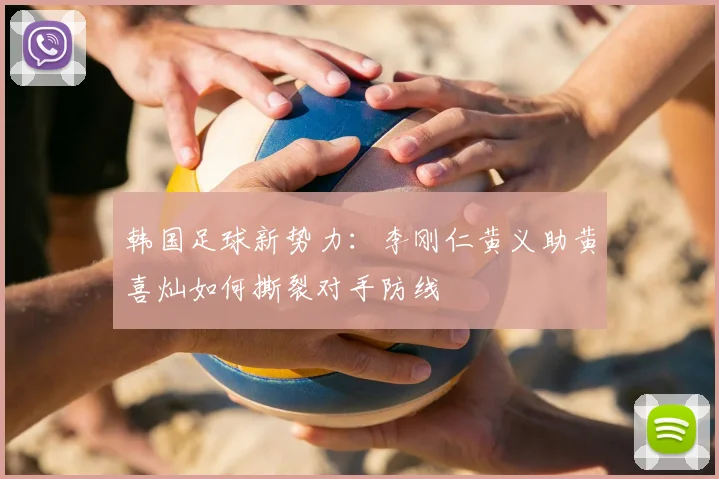 韩国足球新势力：李刚仁黄义助黄喜灿如何撕裂对手防线